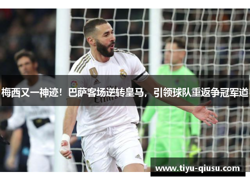 梅西又一神迹！巴萨客场逆转皇马，引领球队重返争冠军道